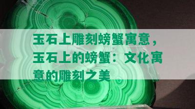 玉石上雕刻螃蟹寓意，玉石上的螃蟹：文化寓意的雕刻之美