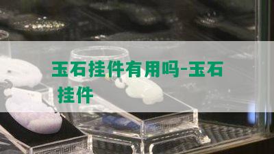 玉石挂件有用吗-玉石 挂件