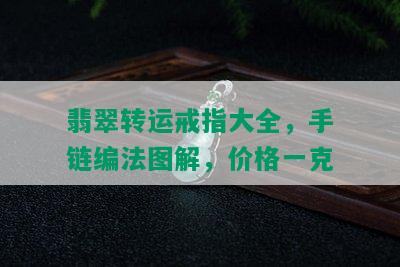 翡翠转运戒指大全，手链编法图解，价格一克