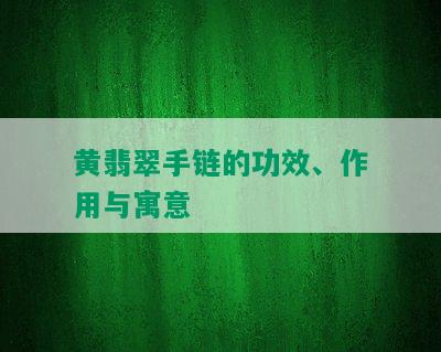 黄翡翠手链的功效、作用与寓意