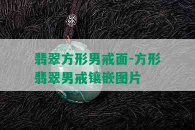 翡翠方形男戒面-方形翡翠男戒镶嵌图片