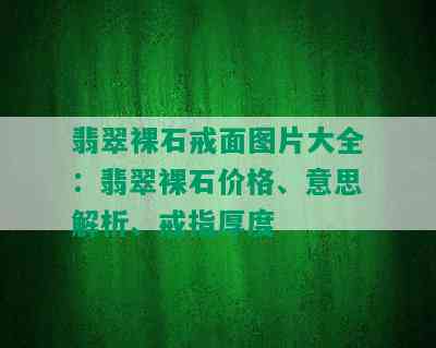 翡翠裸石戒面图片大全：翡翠裸石价格、意思解析、戒指厚度