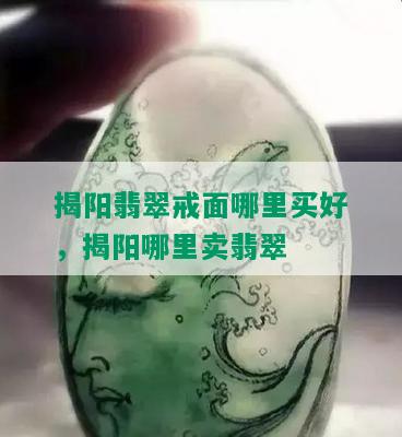 揭阳翡翠戒面哪里买好，揭阳哪里卖翡翠