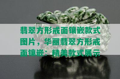 翡翠方形戒面镶嵌款式图片，华丽翡翠方形戒面镶嵌：精美款式展示