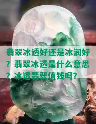 翡翠冰透好还是冰润好？翡翠冰透是什么意思？冰透翡翠值钱吗？