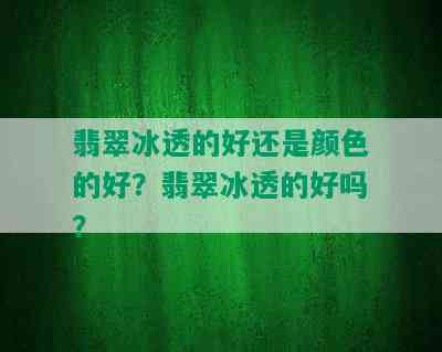 翡翠冰透的好还是颜色的好？翡翠冰透的好吗？