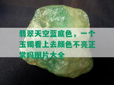 翡翠天空蓝底色，一个玉镯看上去颜色不亮正常吗图片大全