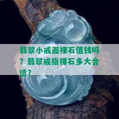 翡翠小戒面裸石值钱吗？翡翠戒指裸石多大合适？