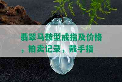 翡翠马鞍型戒指及价格，拍卖记录，戴手指