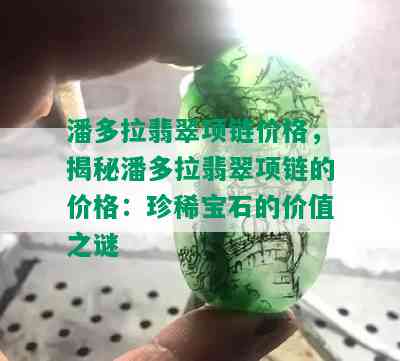 潘多拉翡翠项链价格，揭秘潘多拉翡翠项链的价格：珍稀宝石的价值之谜