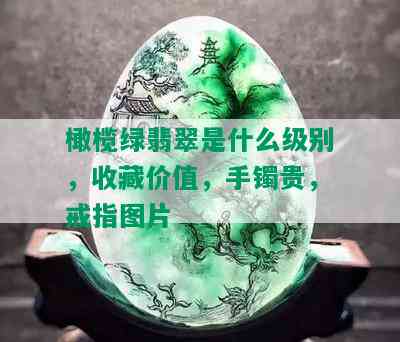 橄榄绿翡翠是什么级别，收藏价值，手镯贵，戒指图片