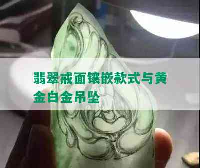 翡翠戒面镶嵌款式与黄金白金吊坠