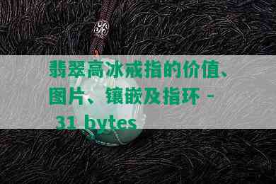 翡翠高冰戒指的价值、图片、镶嵌及指环 - 31 bytes