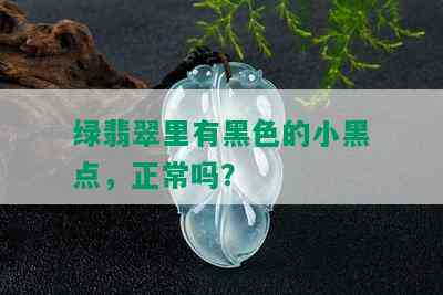 绿翡翠里有黑色的小黑点，正常吗？