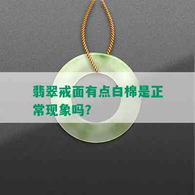 翡翠戒面有点白棉是正常现象吗？