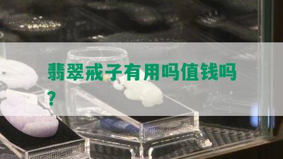 翡翠戒子有用吗值钱吗？