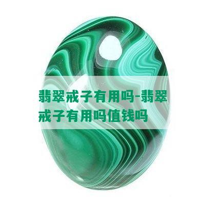 翡翠戒子有用吗-翡翠戒子有用吗值钱吗