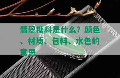 翡翠糖料是什么？颜色、材质、包料、水色的意思