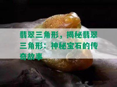 翡翠三角形，揭秘翡翠三角形：神秘宝石的传奇故事