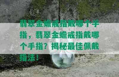 翡翠金蟾戒指戴哪个手指，翡翠金蟾戒指戴哪个手指？揭秘更佳佩戴指法！