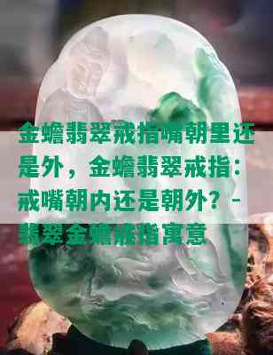 金蟾翡翠戒指嘴朝里还是外，金蟾翡翠戒指：戒嘴朝内还是朝外？-翡翠金蟾戒指寓意