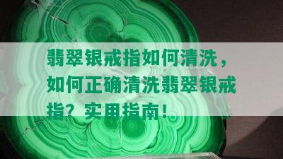 翡翠银戒指如何清洗，如何正确清洗翡翠银戒指？实用指南！