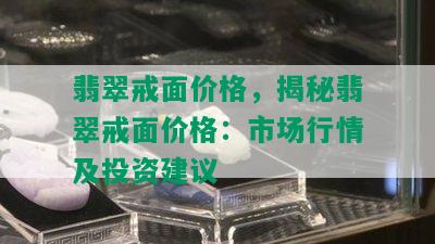 翡翠戒面价格，揭秘翡翠戒面价格：市场行情及投资建议