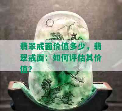 翡翠戒面价值多少，翡翠戒面：如何评估其价值？