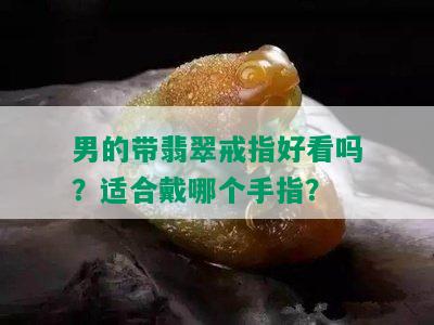 男的带翡翠戒指好看吗？适合戴哪个手指？