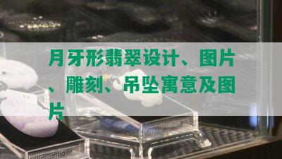 月牙形翡翠设计、图片、雕刻、吊坠寓意及图片