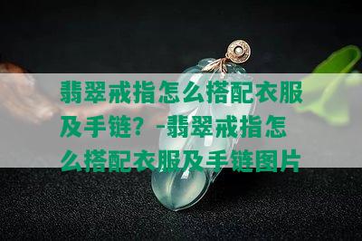 翡翠戒指怎么搭配衣服及手链？-翡翠戒指怎么搭配衣服及手链图片