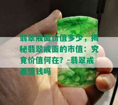 翡翠戒面价值多少，揭秘翡翠戒面的市值：究竟价值何在？-翡翠戒面值钱吗