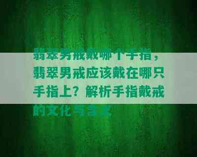 翡翠男戒戴哪个手指，翡翠男戒应该戴在哪只手指上？解析手指戴戒的文化与含义