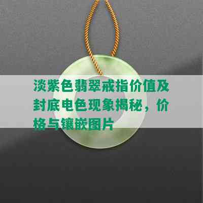 淡紫色翡翠戒指价值及封底电色现象揭秘，价格与镶嵌图片