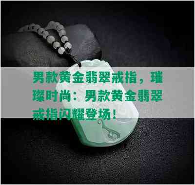 男款黄金翡翠戒指，璀璨时尚：男款黄金翡翠戒指闪耀登场！