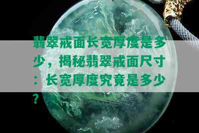 翡翠戒面长宽厚度是多少，揭秘翡翠戒面尺寸：长宽厚度究竟是多少？