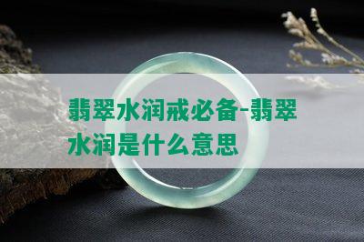 翡翠水润戒必备-翡翠水润是什么意思