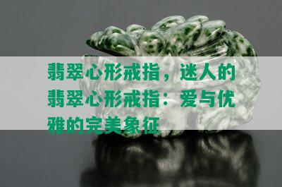 翡翠心形戒指，迷人的翡翠心形戒指：爱与优雅的完美象征