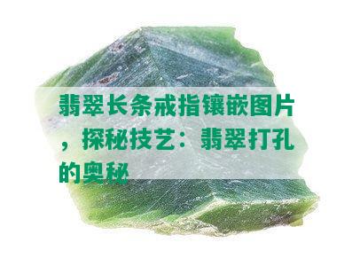 翡翠长条戒指镶嵌图片，探秘技艺：翡翠打孔的奥秘