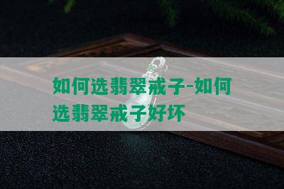 如何选翡翠戒子-如何选翡翠戒子好坏