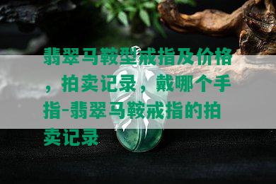 翡翠马鞍型戒指及价格，拍卖记录，戴哪个手指-翡翠马鞍戒指的拍卖记录