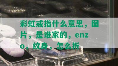 彩虹戒指什么意思，图片，是谁家的，enzo，纹身，怎么折