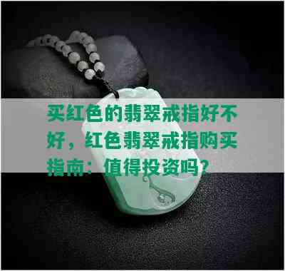 买红色的翡翠戒指好不好，红色翡翠戒指购买指南：值得投资吗？