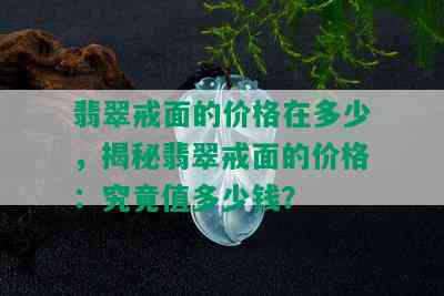 翡翠戒面的价格在多少，揭秘翡翠戒面的价格：究竟值多少钱？