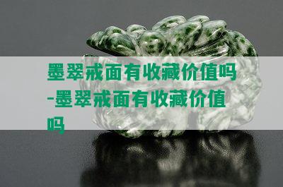 墨翠戒面有收藏价值吗-墨翠戒面有收藏价值吗