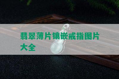 翡翠薄片镶嵌戒指图片大全