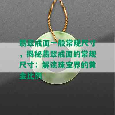 翡翠戒面一般常规尺寸，揭秘翡翠戒面的常规尺寸：解读珠宝界的黄金比例