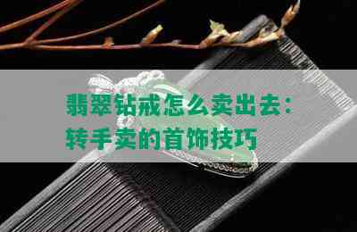 翡翠钻戒怎么卖出去：转手卖的首饰技巧