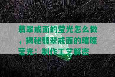 翡翠戒面的莹光怎么做，揭秘翡翠戒面的璀璨莹光：制作工艺解密