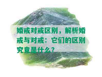 婚戒对戒区别，解析婚戒与对戒：它们的区别究竟是什么？